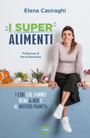 I superalimenti. I cibi che fanno bene a noi e al nostro pianeta Elena Casiraghi