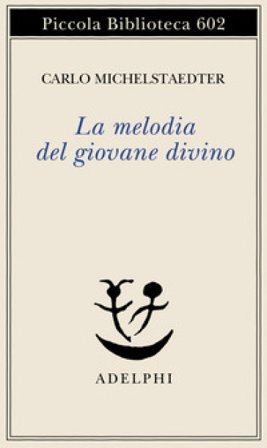 La melodia del giovane divino. Pensieri-Racconti-Critiche Carlo Michelstaedter
