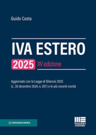 IVA estero 2025. Aggiornato con la Legge di Bilancio 2025 (L. 30 dicembre 2024, n. 207) e le più recenti novità Guido Costa