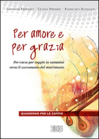 Per amore e per grazia. Per-corso per coppie in cammino verso il sacramento del matrimonio. Guida per gli operatori Giovanni Ferrario