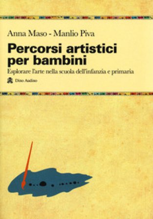 Percorsi artistici per bambini. Esplorare l'arte nella scuola dell'infanzia e primaria Anna Maso