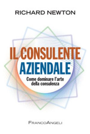 Il consulente aziendale. Come dominare l'arte della consulenza Richard Newton