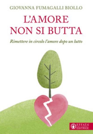 L'amore non si butta. Rimettere in circolo l'amore dopo un lutto Giovanna Fumagalli Biollo