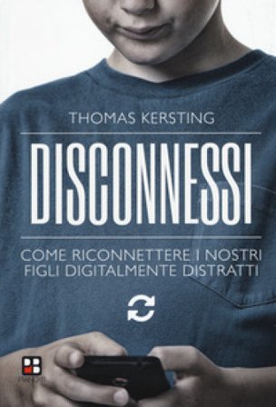 Disconnessi. Come riconnettere i nostri figli digitalmente distratti Thomas Kersting