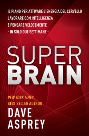 Super brain. Il piano per attivare l'energia del cervello, lavorare con intelligenza e pensare velocemente in sole due settimane Dave Asprey