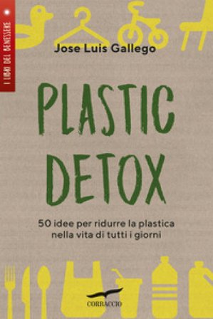 Plastic detox. 50 idee per ridurre la plastica nella vita di tutti i giorni Jose Luis Gallego