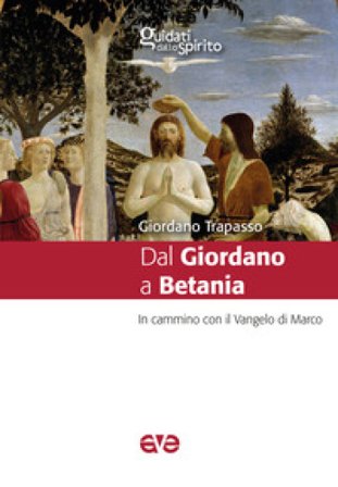 Dal Giordano a Betania. In cammino con il Vangelo di Marco Giordano Trapasso