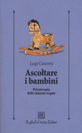 Ascoltare i bambini. Psicoterapia delle infanzie negate Luigi Cancrini