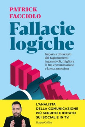 Fallacie logiche. Impara a difenderti dai ragionamenti ingannevoli, migliora la tua comunicazione e la tua autostima Patrick Facciolo