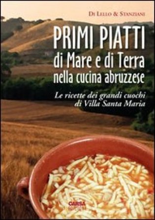 Primi piatti di mare e di terra nella cucina abruzzese. Le ricette dei grandi cuochi di Villa Santa Maria Antonio Di Lello