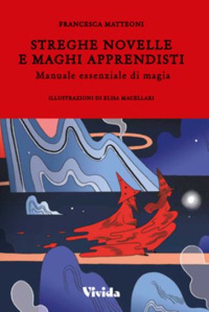 Streghe novelle e maghi apprendisti. Manuale essenziale di magia Francesca Matteoni