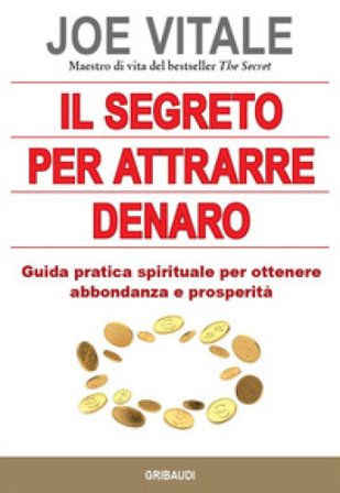 Il segreto per attrarre denaro. Guida pratica spirituale per ottenere abbondanza e prosperità Joe Vitale