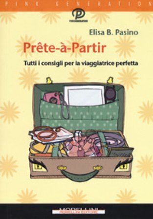 Prête-à-partir. Tutti i consigli per la viaggiatrice perfetta Elisa B. Pasino