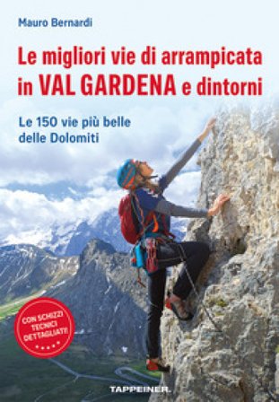 Le migliori vie di arrampicata in Val Gardena e dintorni. Le 150 vie più belle delle Dolomiti Mauro Bernardi