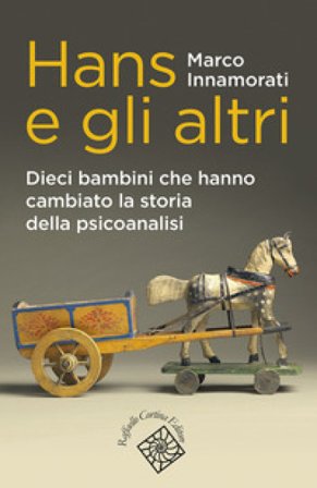 Hans e gli altri. Dieci bambini che hanno cambiato la storia della psicoanalisi Marco Innamorati