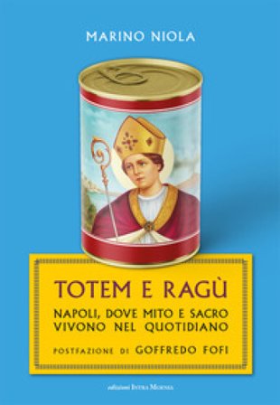 Totem e ragù. Napoli, dove mito e sacro vivono nel quotidiano Marino Niola