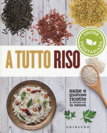 A tutto riso. Cucina vegetariana. Sane e gustose ricette in sintonia con la natura Pier Ottavio Daniele