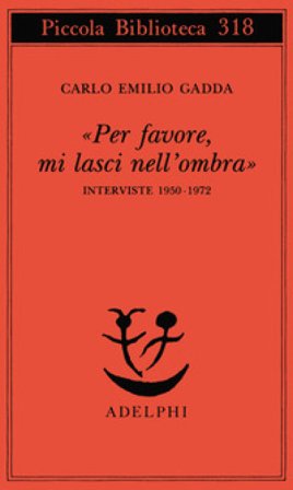 «Per favore, mi lasci nell'ombra». Interviste 1950-1972 Carlo Emilio Gadda