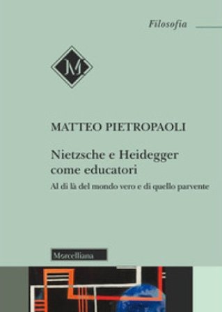Nietzsche e Heidegger come educatori. Al di là del mondo vero e di quello parvente Matteo Pietropaoli