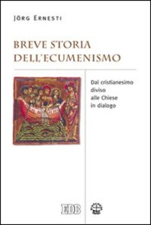 Breve storia dell'ecumenismo. Dal cristianesimo diviso alle chiese in dialogo Jörg Ernesti
