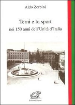 Terni e lo sport nei 150 anni dell'unità d'Italia Aldo Zerbini
