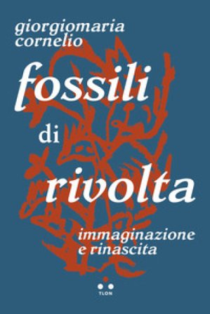 Fossili di rivolta. Immaginazione e rinascita Giorgiomaria Cornelio