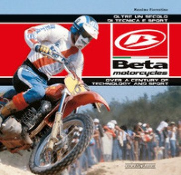 Beta Motorcycles. Oltre un secolo di tecnica e sport. Ediz. italiana e inglese Massimo Fiorentino