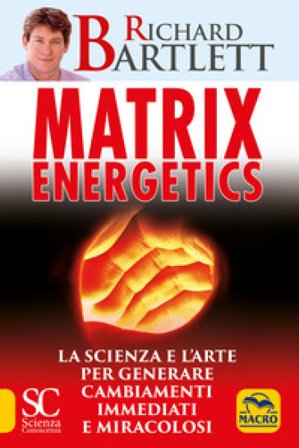 Matrix energetics. Generare cambiamenti immediati e miracolosi Richard Bartlett