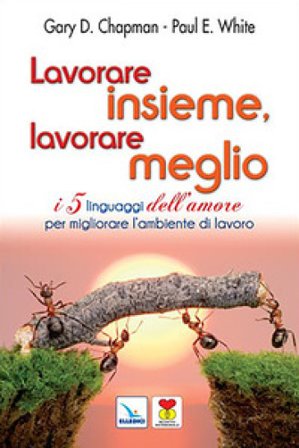 Lavorare insieme, lavorare meglio. I 5 linguaggi dell'amore per migliorare l'ambiente di lavoro Gary Chapman