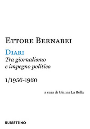 Diari. Tra giornalismo e impegno politico. Vol. 1: 1956-1960 Ettore Bernabei