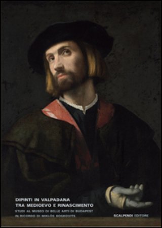 Dipinti in Valpadana tra Medioevo e Rinascimento. Studi al museo di Belle Arti di Budapest in ricordo di Miklós Boskovits