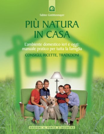 Più natura in casa. L'ambiente domestico ieri e oggi: manuale pratico per tutta la famiglia. Consigli, ricette, tradizioni Sabine Gstöttenmayer