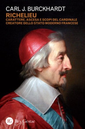 Richelieu. Carattere, ascesa e scopi del cardinale creatore dello stato moderno francese Carl J. Burckhardt