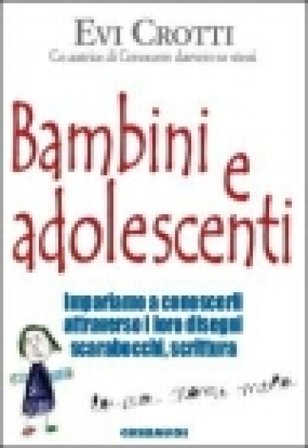 Bambini e adolescenti. Impariamo a conoscerli attraverso la loro scrittura, i disegni, gli scarabocchi Evi Crotti