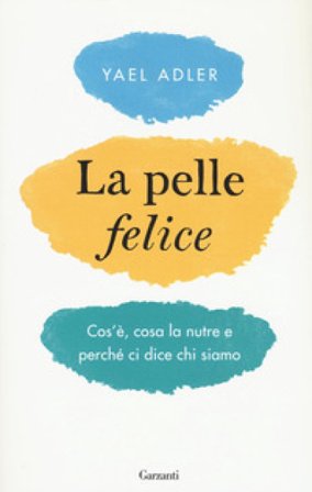 La pelle felice. Cos'è, cosa la nutre e perché ci dice chi siamo Yael Adler