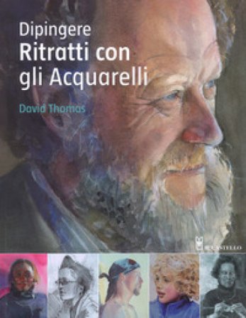Dipingere ritratti con gli acquarelli. Ediz. a colori David Thomas