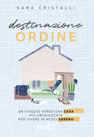 Destinazione ordine. Un viaggio verso una casa più organizzata per vivere in modo sereno Sara Cristalli