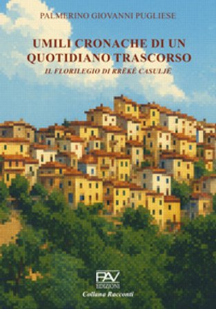 Umili cronache di un quotidiano trascorso. Il florilegio di Rrëké Casuljë Palmerino Giovanni Pugliese