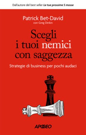 Scegli i tuoi nemici con saggezza. Strategie di business per pochi audaci Patrick Bet-David