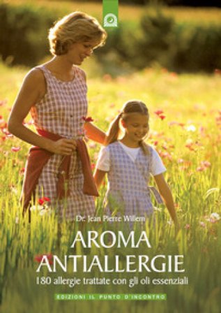 Aroma antiallergie. 180 allergie trattate con oli essenziali Jean-Pierre Willem