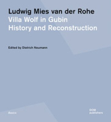 Ludwig Mies van der Rohe. Villa Wolf in Gubin. History and reconstruction. Ediz. illustrata
