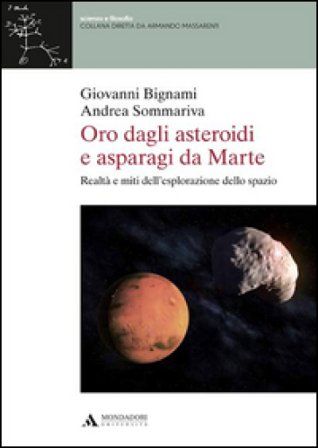 Oro dagli asteroidi e asparagi da Marte. Realtà e miti dell'esplorazione dello spazio Giovanni F. Bignami