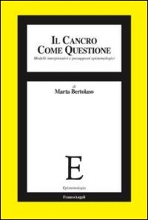 Il cancro come questione. Modelli interpretativi e presupposti epistemologici Marta Bertolaso