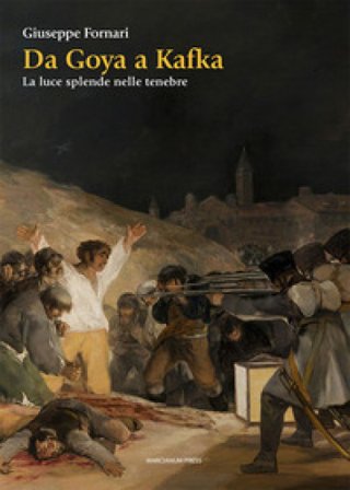 Da Goya a Kafka. La luce splende nelle tenebre Giuseppe Fornari