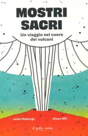 Mostri sacri. Un viaggio nel cuore dei vulcani. Ediz. a colori Julie Roberge