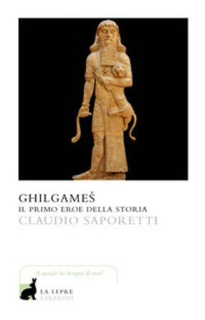 Ghilgames. Il primo eroe della storia Claudio Saporetti