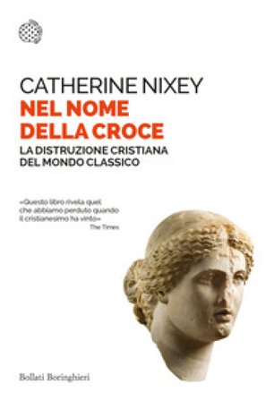 Nel nome della croce. La distruzione cristiana del mondo classico Catherine Nixey