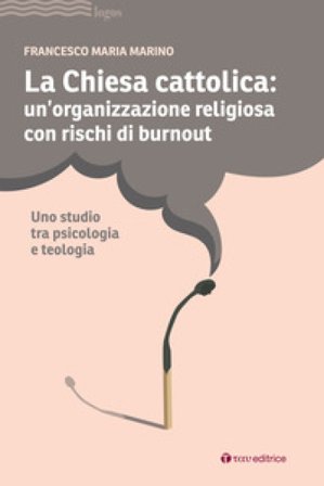 La Chiesa cattolica: un'organizzazione con rischi di burnout. Uno studio tra psicologia e teologia Francesco Maria Marino