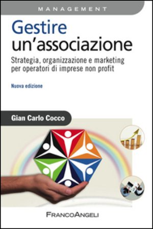 Gestire un'associazione. Strategia, organizzazione e marketing per operatori di imprese non profit Gian Carlo Cocco