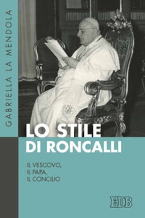 Lo stile di Roncalli. Il vescovo, il papa, il concilio Gabriella La Mendola